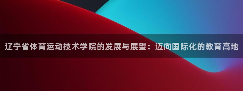 oety欧亿体育官网下载招商电话是多少啊:辽宁省体育运动技术