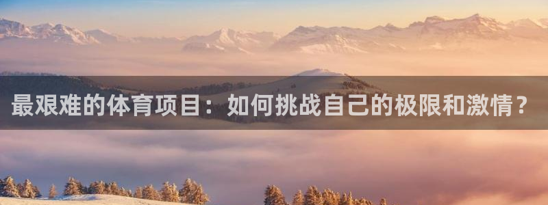 欧亿体育官方正版app集团logo:最艰难的体育项目:如何挑