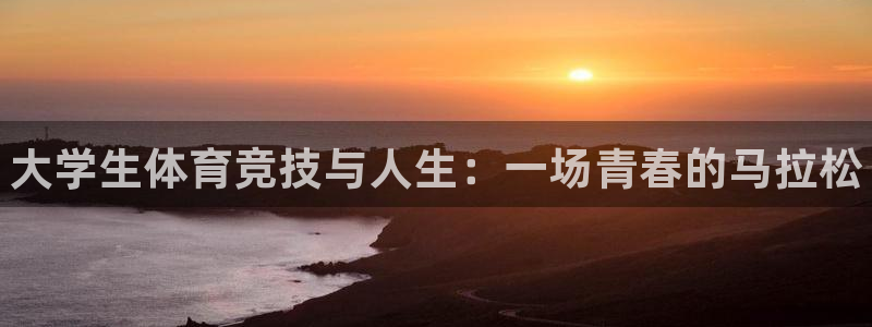 oety欧亿体育官网下载平台是正规平台吗安全吗:大学生体育竞