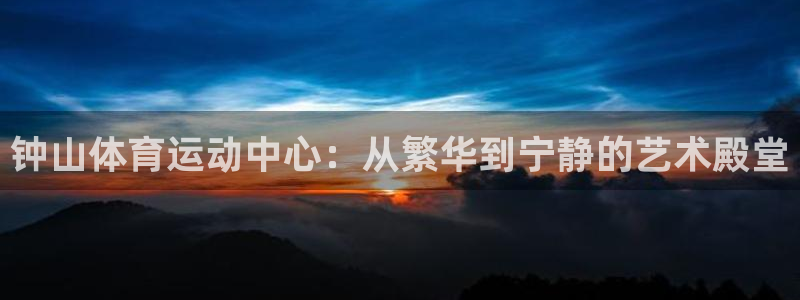 oety欧亿体育官网下载平台注册流程视频:钟山体育运动中心: