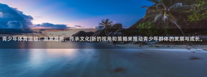 oety欧亿体育官网下载招商电话:青少年体育运动:激发潜能、