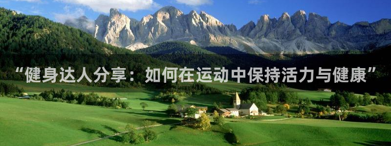 欧亿体育官方正版app集团官网首页:“健身达人分享:如何在运
